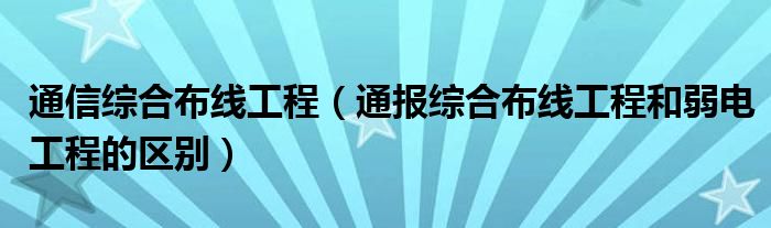 
综合布线工程（通报综合布线工程和弱电工程的区别）