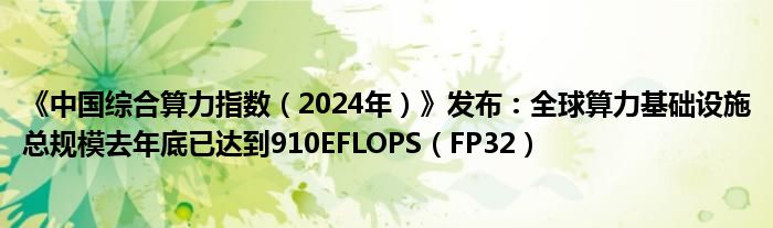 《中国综合算力指数（2024年）》发布：全球算力基础设施总规模去年底已达到910EFLOPS（FP32）