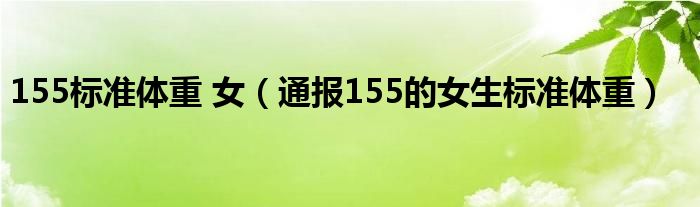 155标准体重 女（通报155的女生标准体重）