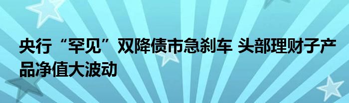 央行“罕见”双降债市急刹车 头部理财子产品净值大波动