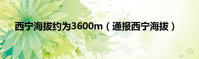 西宁海拔约为3600m（通报西宁海拔）