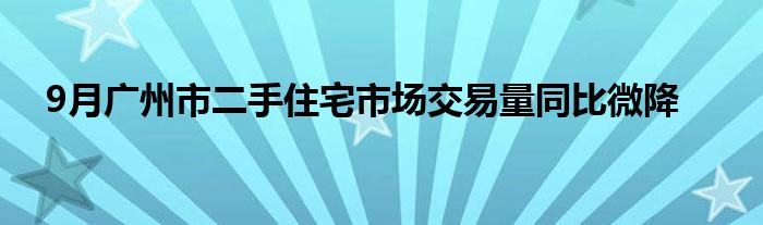 9月广州市二手住宅市场交易量同比微降