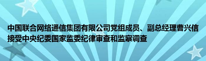 中国联合网络
集团有限公司党组成员、副总经理曹兴信接受中央纪委国家监委纪律审查和监察调查