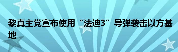 黎真主党宣布使用“法迪3”导弹袭击以方基地