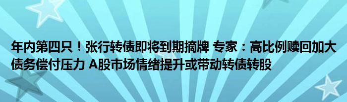 年内第四只！张行转债即将到期摘牌 专家：高比例赎回加大债务偿付压力 A股市场情绪提升或带动转债转股