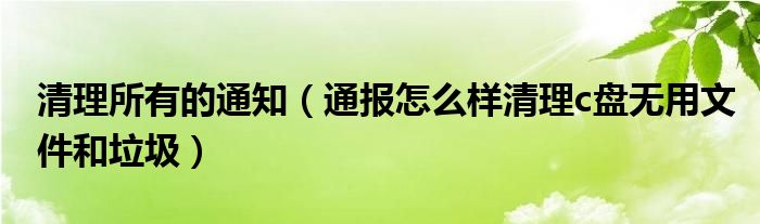 清理所有的通知（通报怎么样清理c盘无用文件和垃圾）