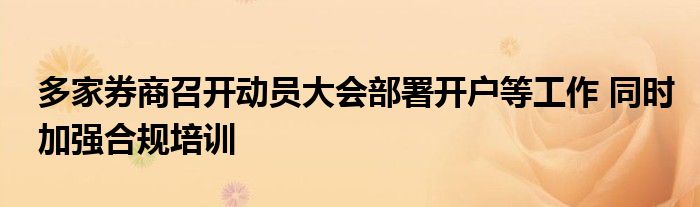 多家券商召开动员大会部署开户等工作 同时加强合规培训