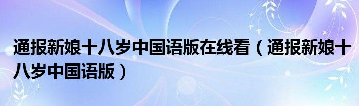 通报新娘十八岁中国语版在线看（通报新娘十八岁中国语版）