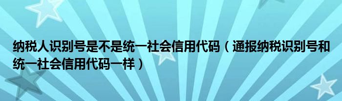 纳税人识别号是不是统一社会信用代码（通报纳税识别号和统一社会信用代码一样）