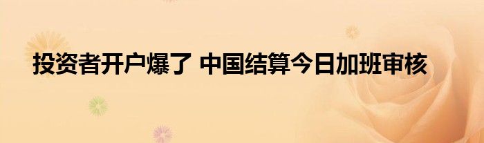 投资者开户爆了 中国结算今日加班审核