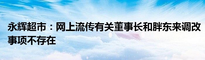 永辉超市：网上流传有关董事长和胖东来调改事项不存在