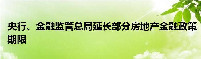 央行、
监管总局延长部分房地产
政策期限