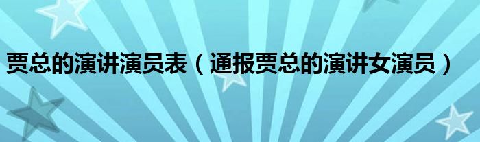 贾总的演讲演员表（通报贾总的演讲女演员）