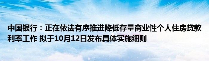 中国银行：正在依法有序推进降低存量商业性个人住房贷款利率工作 拟于10月12日发布具体实施细则