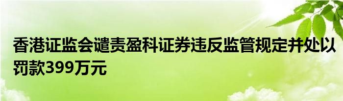 香港证监会谴责盈科证券违反监管规定并处以罚款399万元