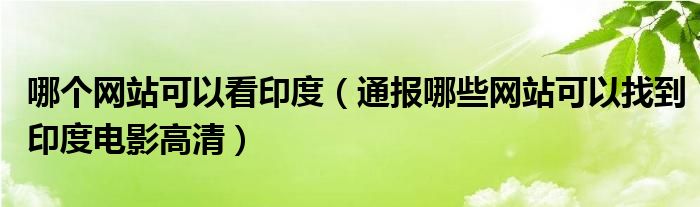 哪个网站可以看印度（通报哪些网站可以找到印度电影高清）