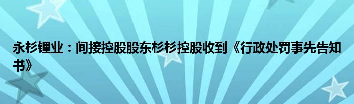 永杉锂业：间接控股股东杉杉控股收到《行政处罚事先告知书》