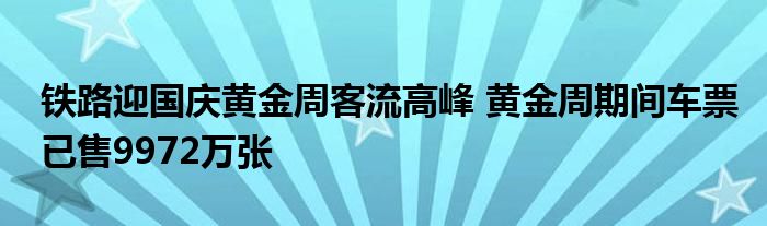 铁路迎国庆黄金周客流高峰 黄金周期间车票已售9972万张