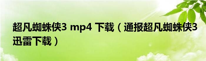 超凡蜘蛛侠3 mp4 下载（通报超凡蜘蛛侠3迅雷下载）