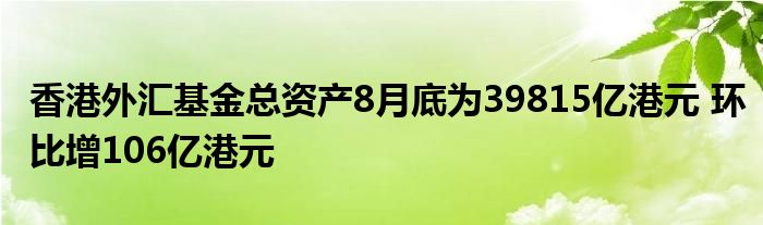 香港外汇基金总资产8月底为39815亿港元 环比增106亿港元