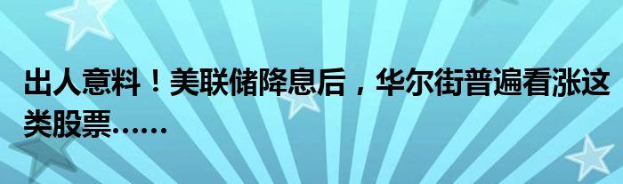 出人意料！美联储降息后，华尔街普遍看涨这类股票……