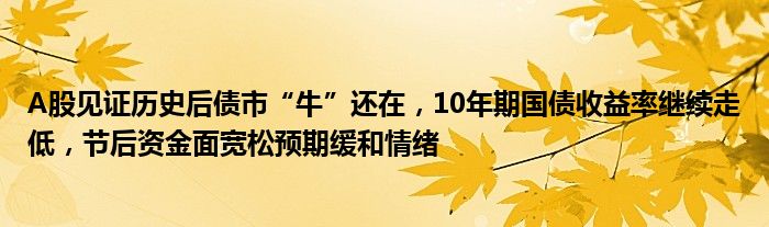 A股见证历史后债市“牛”还在，10年期国债收益率继续走低，节后资金面宽松预期缓和情绪