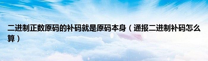 二进制正数原码的补码就是原码本身（通报二进制补码怎么算）