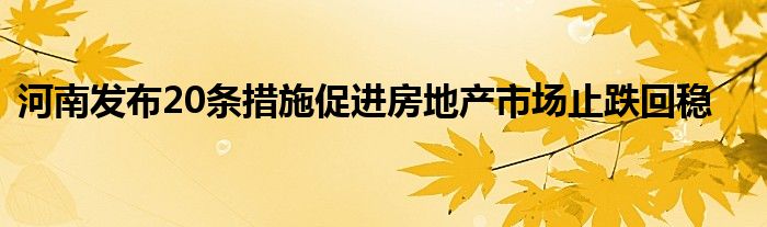 河南发布20条措施促进房地产市场止跌回稳