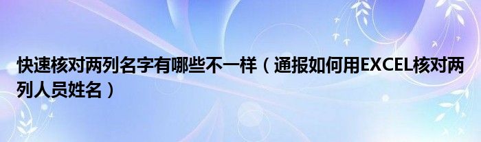 快速核对两列名字有哪些不一样（通报如何用EXCEL核对两列人员姓名）