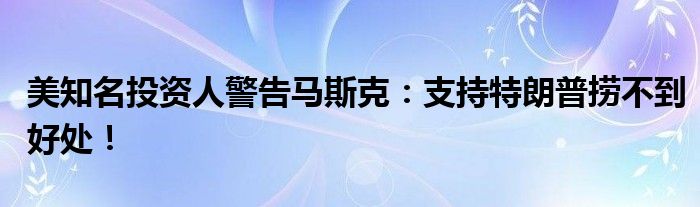 美知名投资人警告马斯克：支持特朗普捞不到好处！