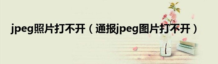 jpeg照片打不开（通报jpeg图片打不开）