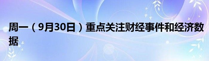 周一（9月30日）重点关注财经事件和经济数据