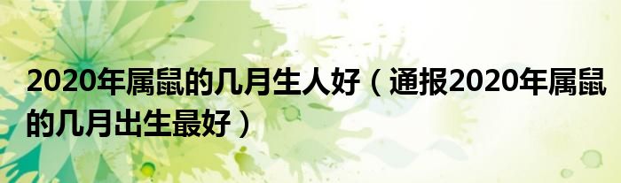 2020年属鼠的几月生人好（通报2020年属鼠的几月出生最好）