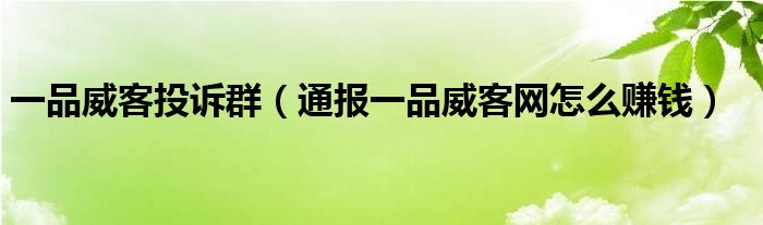 一品威客投诉群（通报一品威客网怎么赚钱）