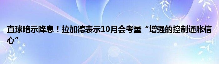 直球暗示降息！拉加德表示10月会考量“增强的控制通胀信心”