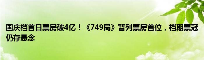 国庆档首日票房破4亿！《749局》暂列票房首位，档期票冠仍存悬念