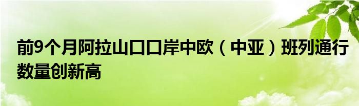 前9个月阿拉山口口岸中欧（中亚）班列通行数量创新高