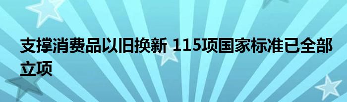 支撑消费品以旧换新 115项国家标准已全部立项