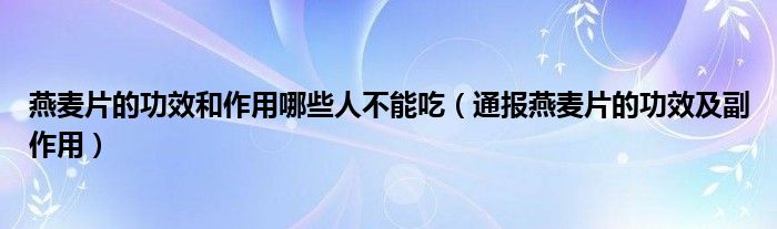 燕麦片的功效和作用哪些人不能吃（通报燕麦片的功效及副作用）