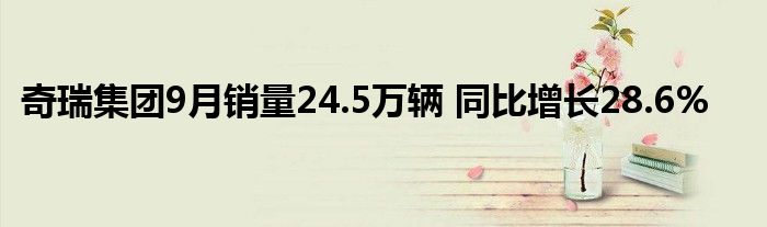 奇瑞集团9月销量24.5万辆 同比增长28.6%