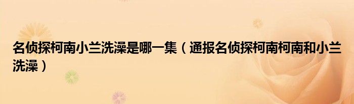 名侦探柯南小兰洗澡是哪一集（通报名侦探柯南柯南和小兰洗澡）