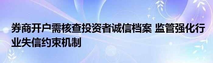 券商开户需核查投资者诚信档案 监管强化行业失信约束机制