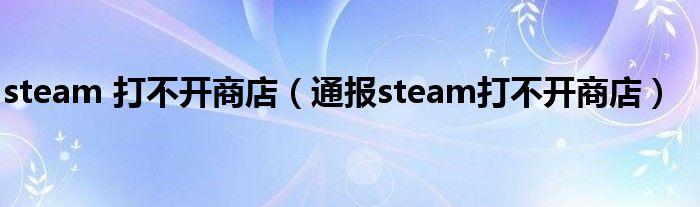 steam 打不开商店（通报steam打不开商店）