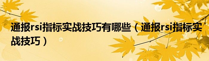 通报rsi指标实战技巧有哪些（通报rsi指标实战技巧）