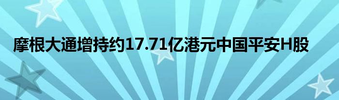 摩根大通增持约17.71亿港元中国平安H股