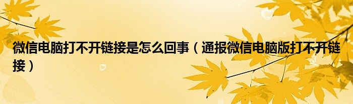 微信电脑打不开链接是怎么回事（通报微信电脑版打不开链接）