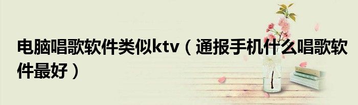 电脑唱歌软件类似ktv（通报手机什么唱歌软件最好）