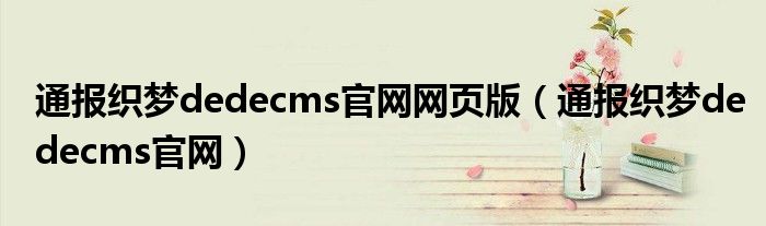 通报织梦dedecms官网网页版（通报织梦dedecms官网）