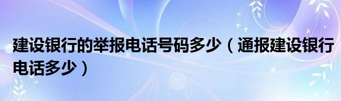 建设银行的举报电话号码多少（通报建设银行电话多少）