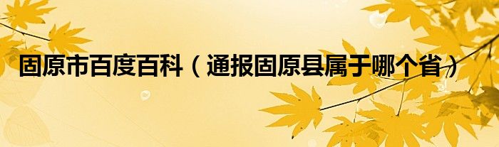 固原市百度百科（通报固原县属于哪个省）